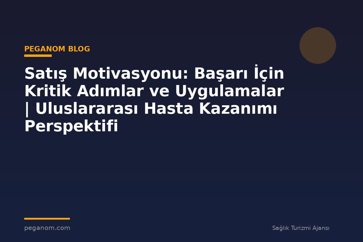 Satış Motivasyonu: Başarı İçin Kritik Adımlar ve Uygulamalar | Uluslararası Hasta Kazanımı Perspektifi