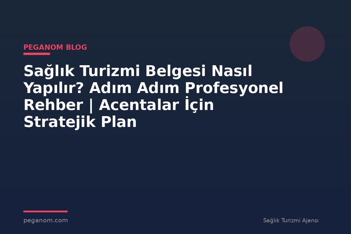 Sağlık Turizmi Belgesi Nasıl Yapılır? Adım Adım Profesyonel Rehber | Acentalar İçin Stratejik Plan
