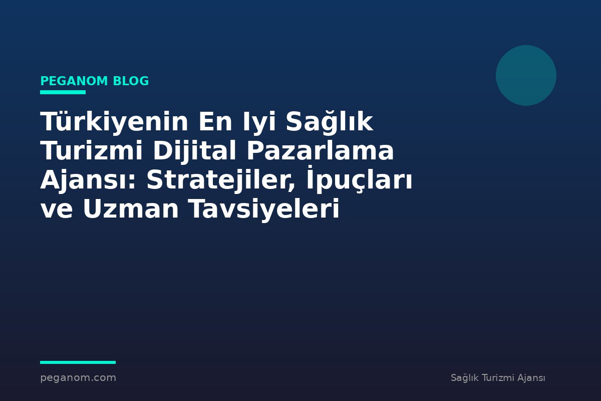 Türkiyenin En Iyi Sağlık Turizmi Dijital Pazarlama Ajansı: Stratejiler, İpuçları ve Uzman Tavsiyeleri