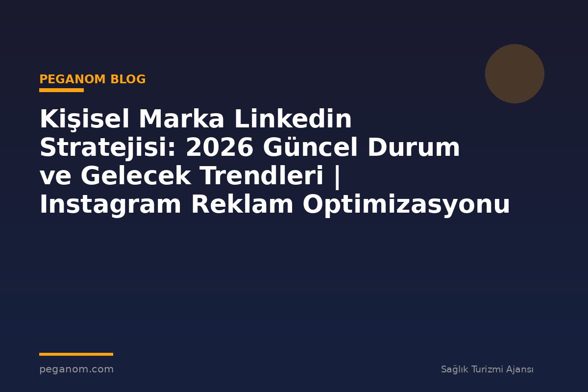 Kişisel Marka Linkedin Stratejisi: 2026 Güncel Durum ve Gelecek Trendleri | Instagram Reklam Optimizasyonu