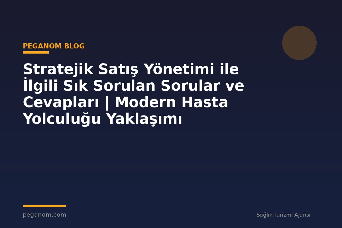 Stratejik Satış Yönetimi ile İlgili Sık Sorulan Sorular ve Cevapları | Modern Hasta Yolculuğu Yaklaşımı