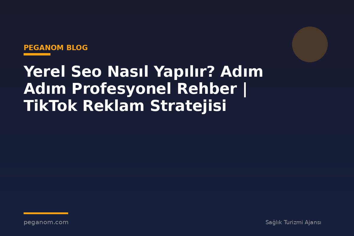 Yerel Seo Nasıl Yapılır? Adım Adım Profesyonel Rehber | TikTok Reklam Stratejisi
