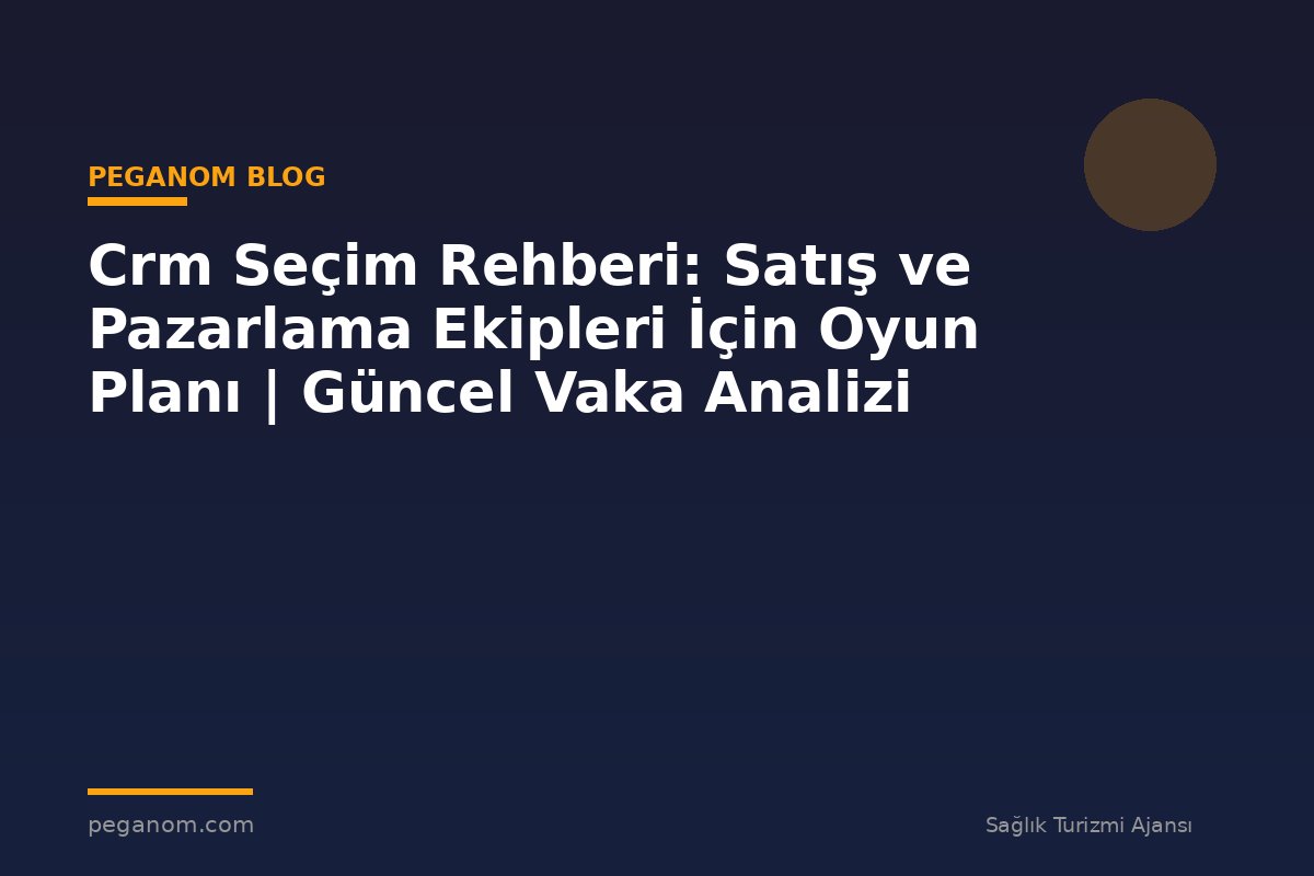 Crm Seçim Rehberi: Satış ve Pazarlama Ekipleri İçin Oyun Planı | Güncel Vaka Analizi
