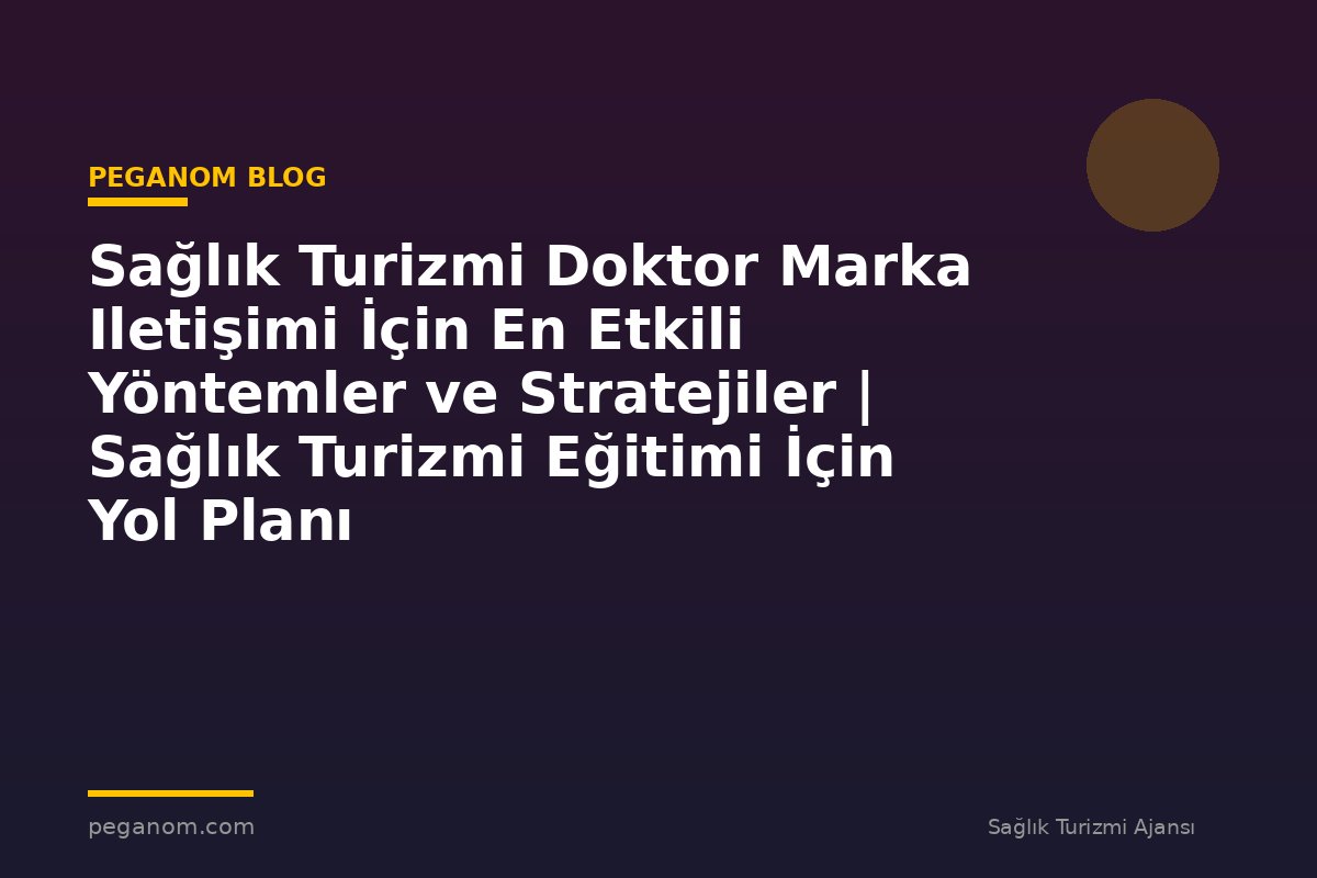 Sağlık Turizmi Doktor Marka Iletişimi İçin En Etkili Yöntemler ve Stratejiler | Sağlık Turizmi Eğitimi İçin Yol Planı
