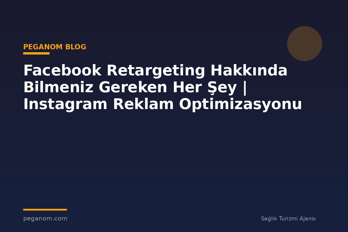 Facebook Retargeting Hakkında Bilmeniz Gereken Her Şey | Instagram Reklam Optimizasyonu
