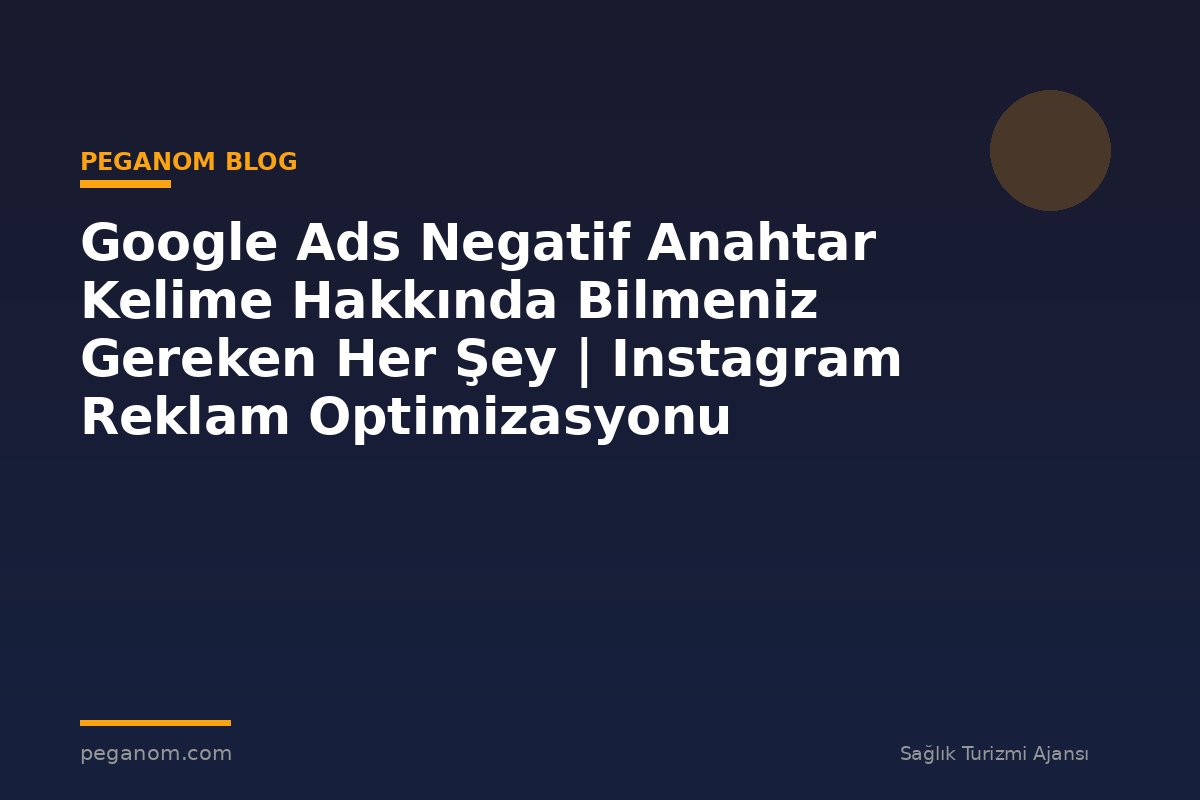 Google Ads Negatif Anahtar Kelime Hakkında Bilmeniz Gereken Her Şey | Instagram Reklam Optimizasyonu