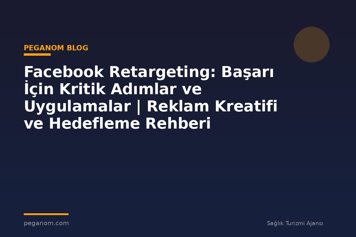 Facebook Retargeting: Başarı İçin Kritik Adımlar ve Uygulamalar | Reklam Kreatifi ve Hedefleme Rehberi