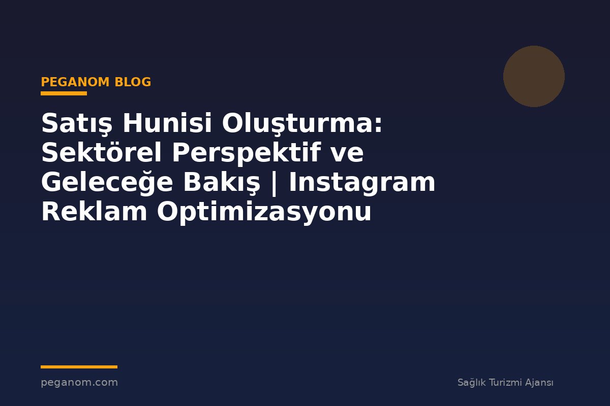 Satış Hunisi Oluşturma: Sektörel Perspektif ve Geleceğe Bakış | Instagram Reklam Optimizasyonu