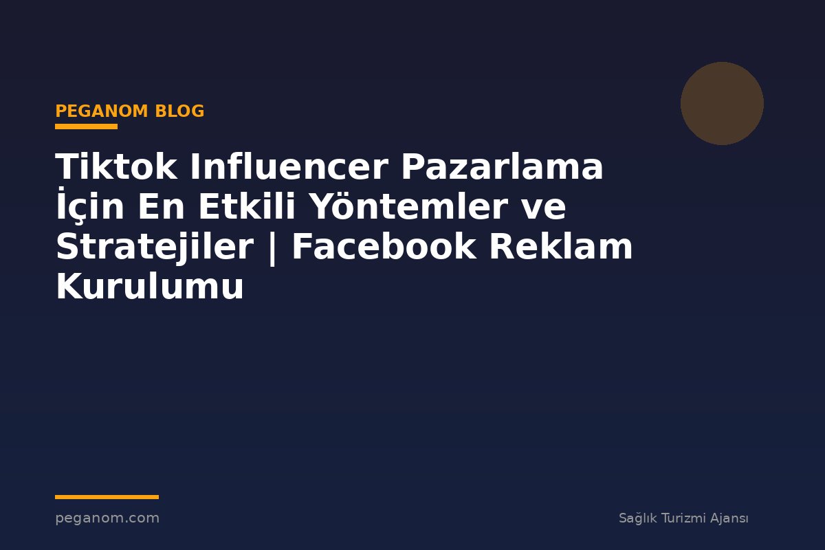 Tiktok Influencer Pazarlama İçin En Etkili Yöntemler ve Stratejiler | Facebook Reklam Kurulumu