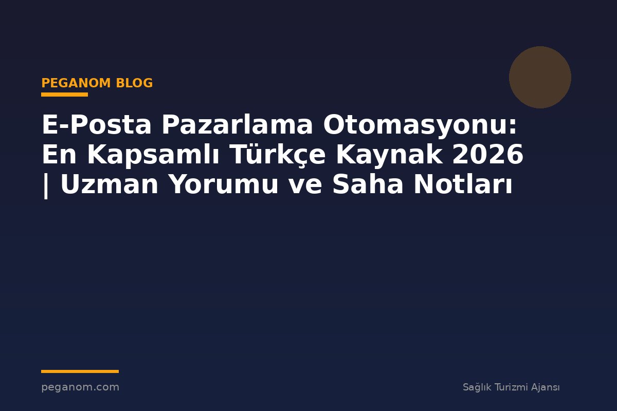 E-Posta Pazarlama Otomasyonu: En Kapsamlı Türkçe Kaynak 2026 | Uzman Yorumu ve Saha Notları