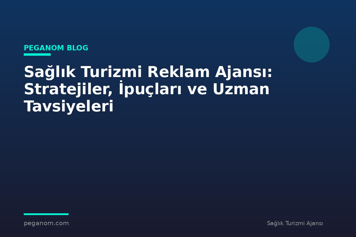 Sağlık Turizmi Reklam Ajansı: Stratejiler, İpuçları ve Uzman Tavsiyeleri