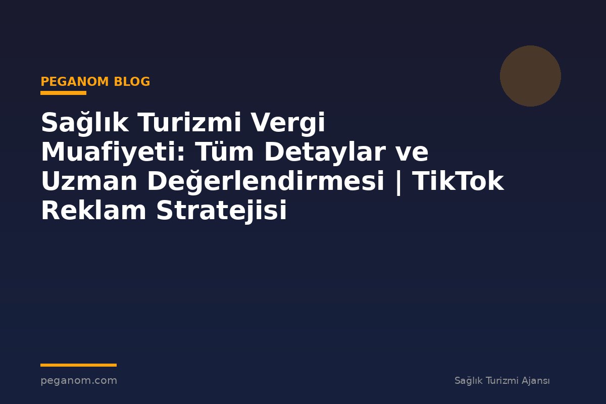 Sağlık Turizmi Vergi Muafiyeti: Tüm Detaylar ve Uzman Değerlendirmesi | TikTok Reklam Stratejisi