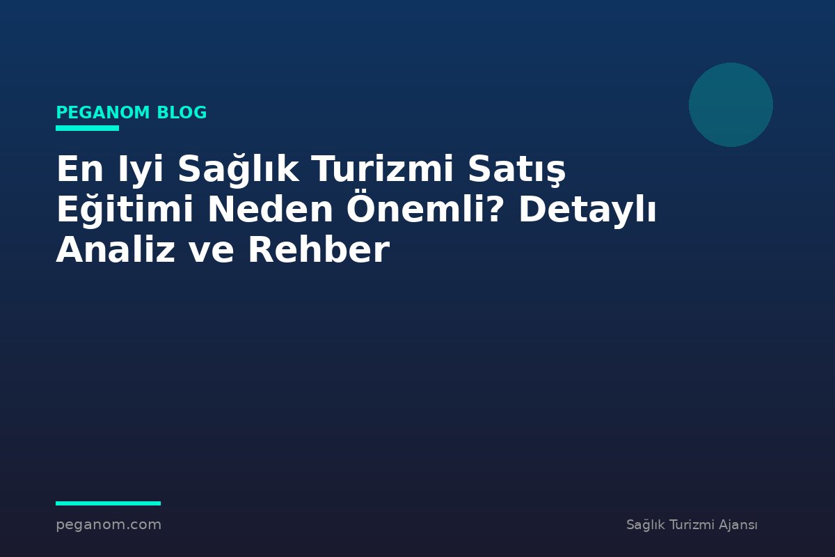 En Iyi Sağlık Turizmi Satış Eğitimi Neden Önemli? Detaylı Analiz ve Rehber