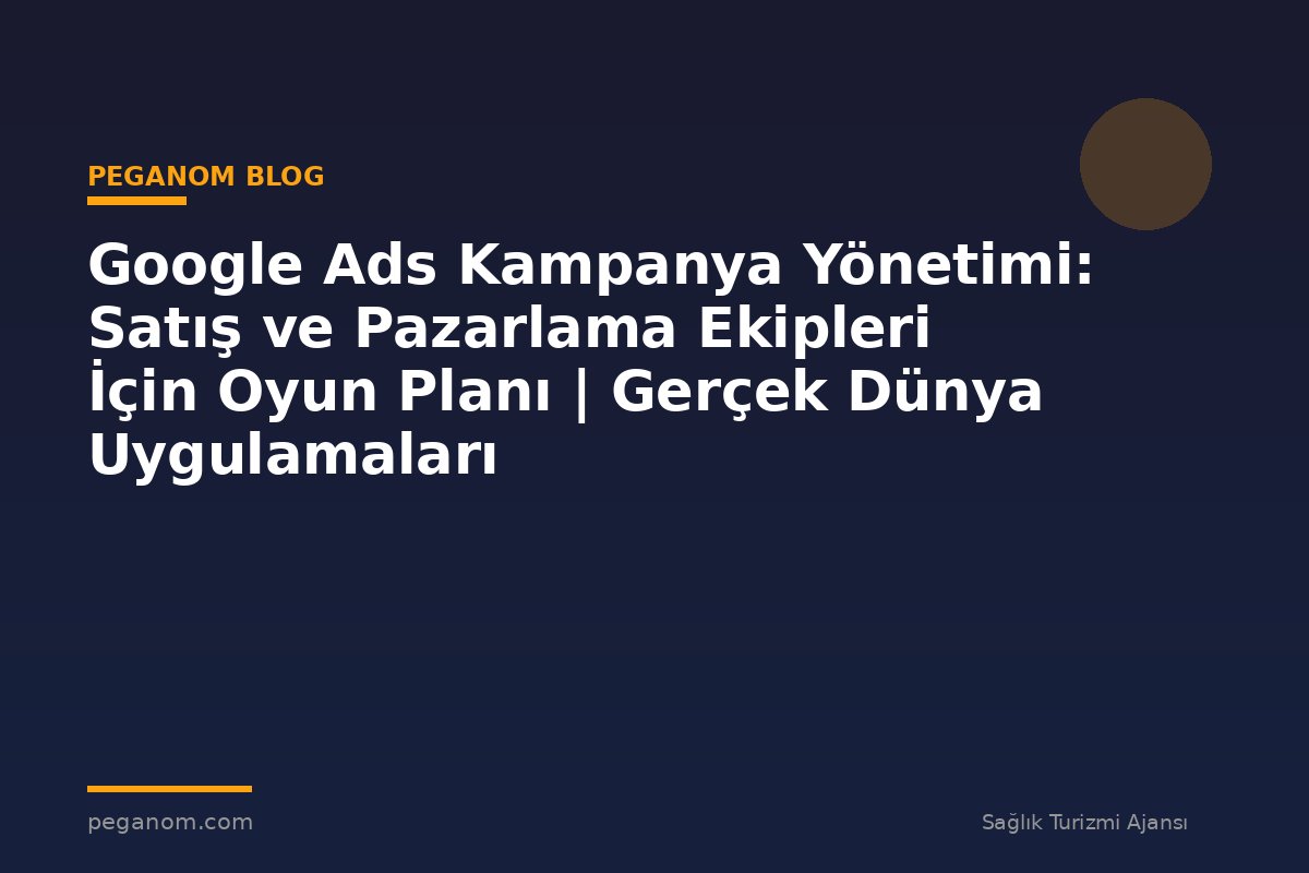 Google Ads Kampanya Yönetimi: Satış ve Pazarlama Ekipleri İçin Oyun Planı | Gerçek Dünya Uygulamaları
