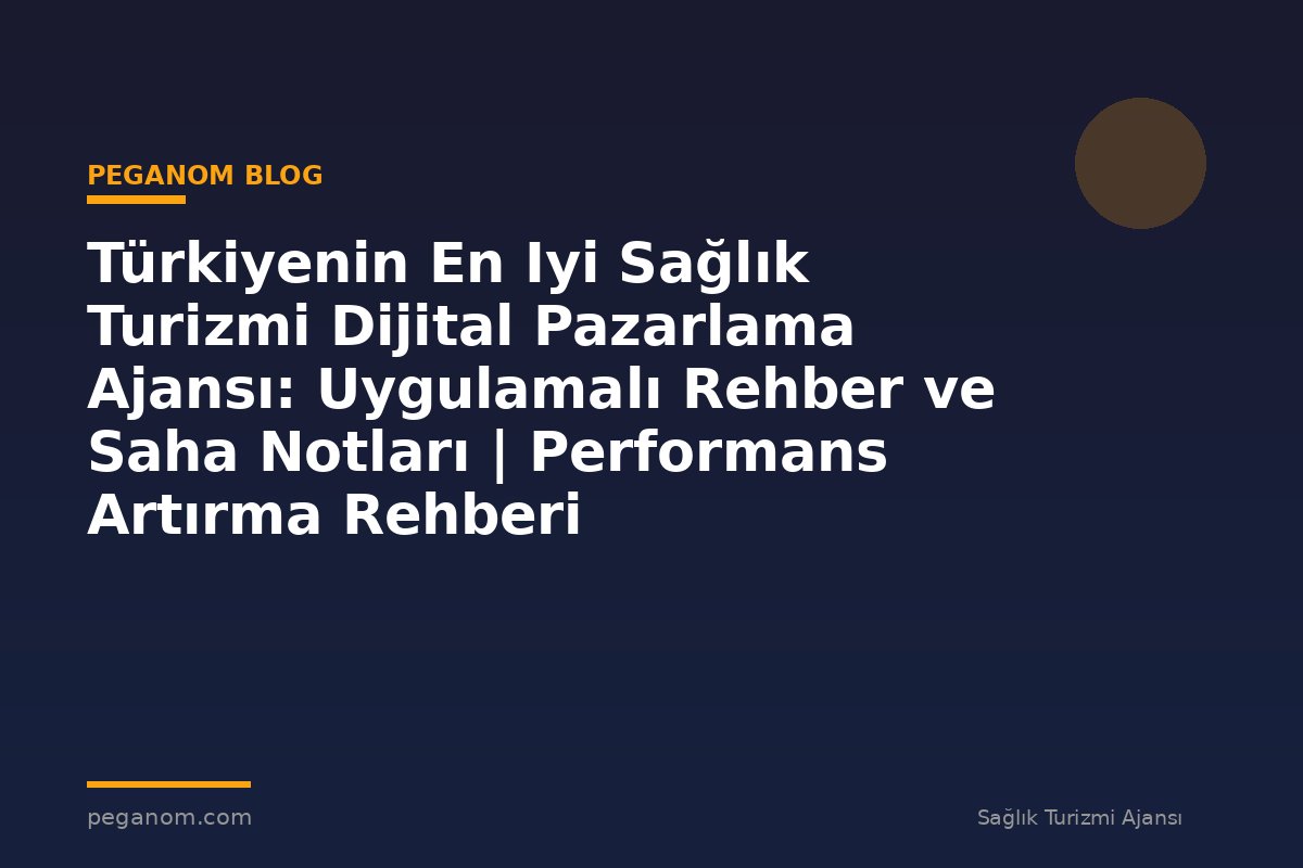 Türkiyenin En Iyi Sağlık Turizmi Dijital Pazarlama Ajansı: Uygulamalı Rehber ve Saha Notları | Performans Artırma Rehberi
