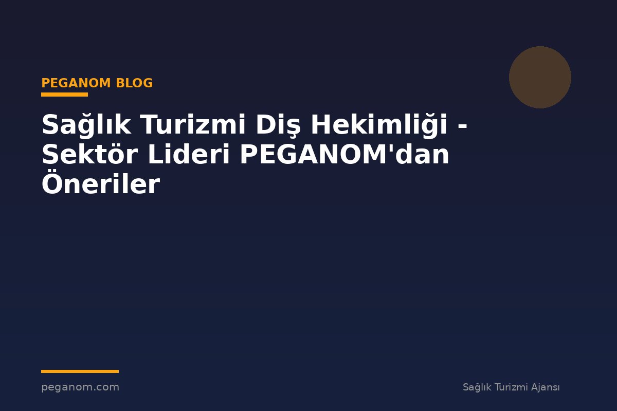 Sağlık Turizmi Diş Hekimliği - Sektör Lideri PEGANOM'dan Öneriler