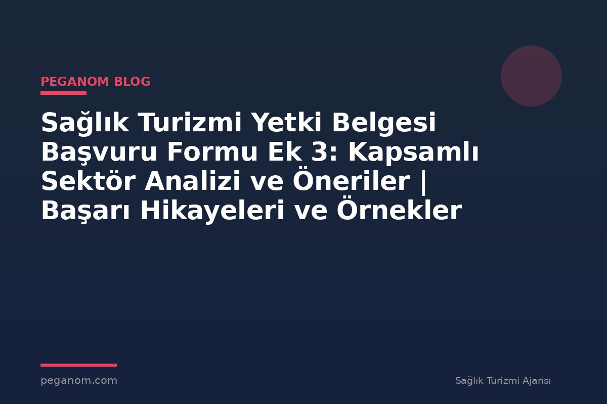 Sağlık Turizmi Yetki Belgesi Başvuru Formu Ek 3: Kapsamlı Sektör Analizi ve Öneriler | Başarı Hikayeleri ve Örnekler