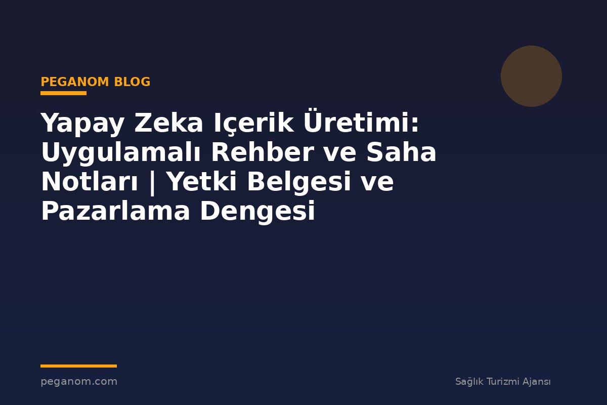 Yapay Zeka Içerik Üretimi: Uygulamalı Rehber ve Saha Notları | Yetki Belgesi ve Pazarlama Dengesi