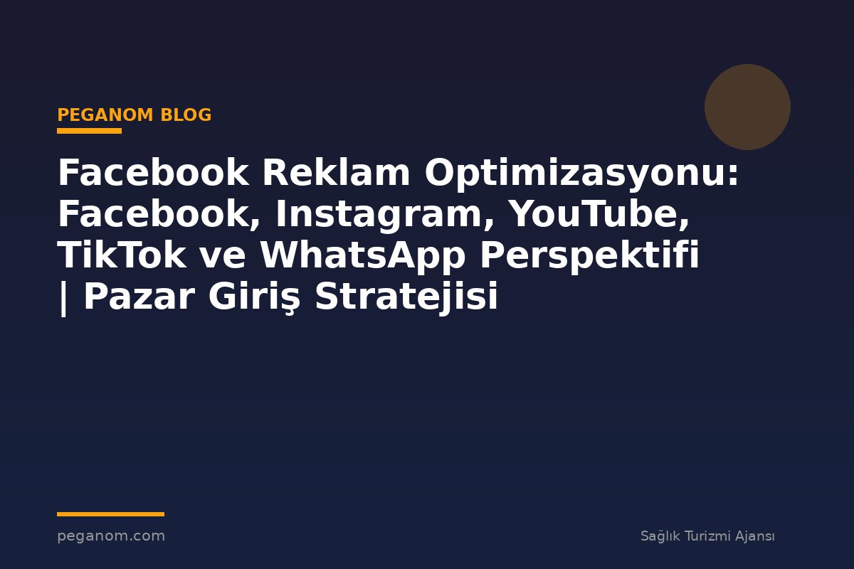 Facebook Reklam Optimizasyonu: Facebook, Instagram, YouTube, TikTok ve WhatsApp Perspektifi | Pazar Giriş Stratejisi