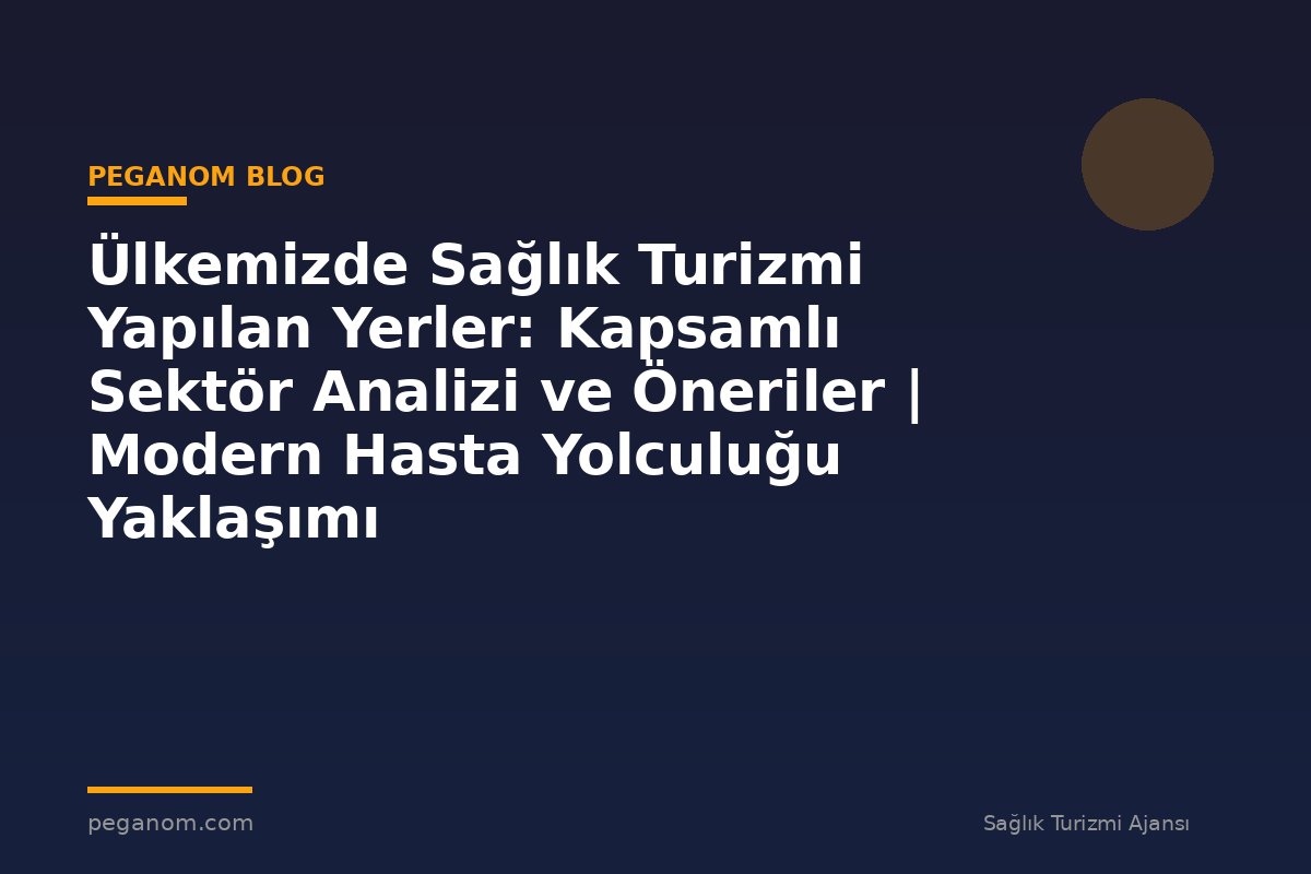 Ülkemizde Sağlık Turizmi Yapılan Yerler: Kapsamlı Sektör Analizi ve Öneriler | Modern Hasta Yolculuğu Yaklaşımı