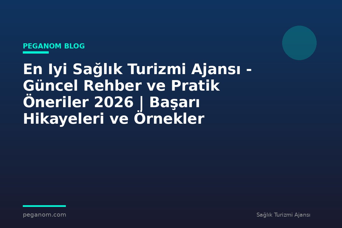En Iyi Sağlık Turizmi Ajansı - Güncel Rehber ve Pratik Öneriler 2026 | Başarı Hikayeleri ve Örnekler
