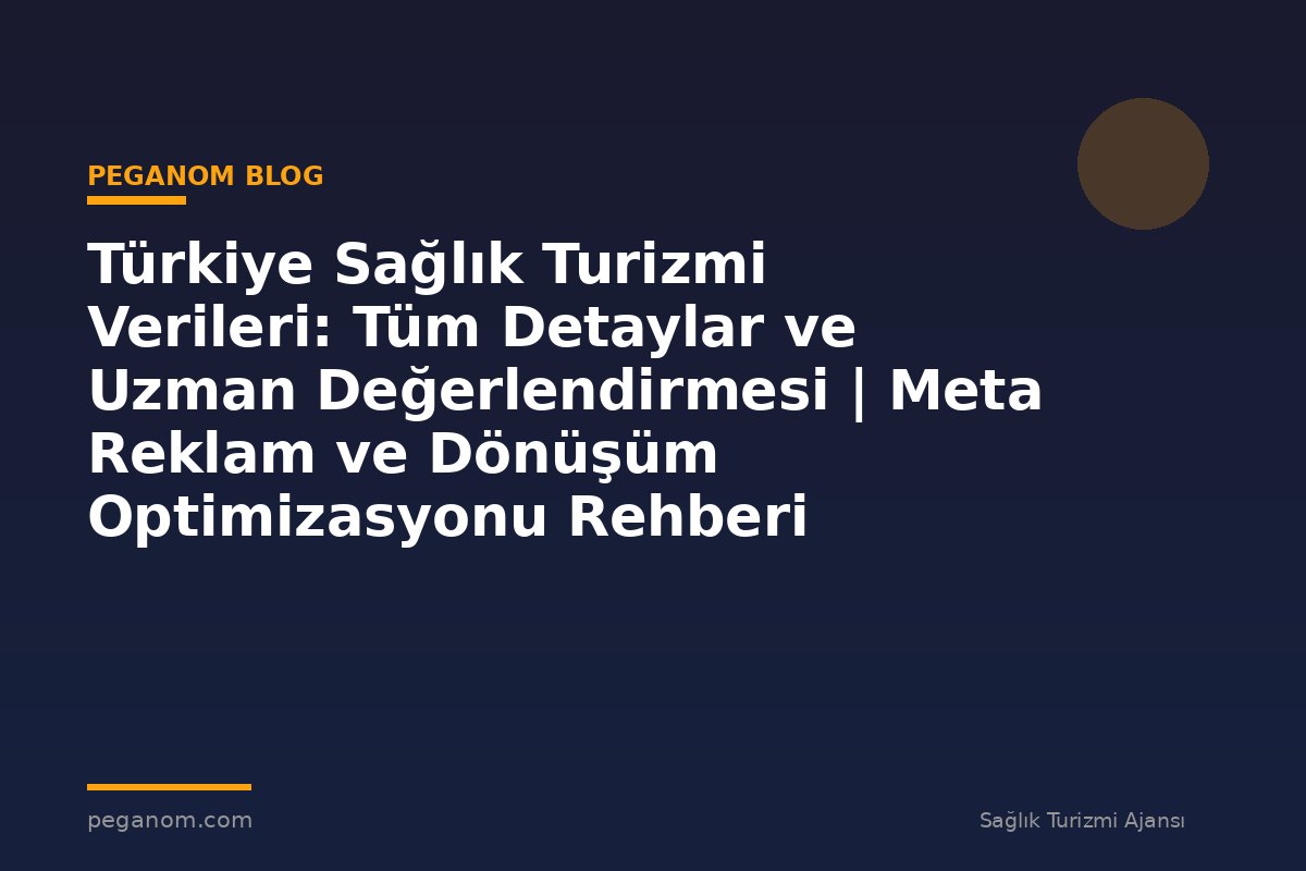 Türkiye Sağlık Turizmi Verileri: Tüm Detaylar ve Uzman Değerlendirmesi | Meta Reklam ve Dönüşüm Optimizasyonu Rehberi