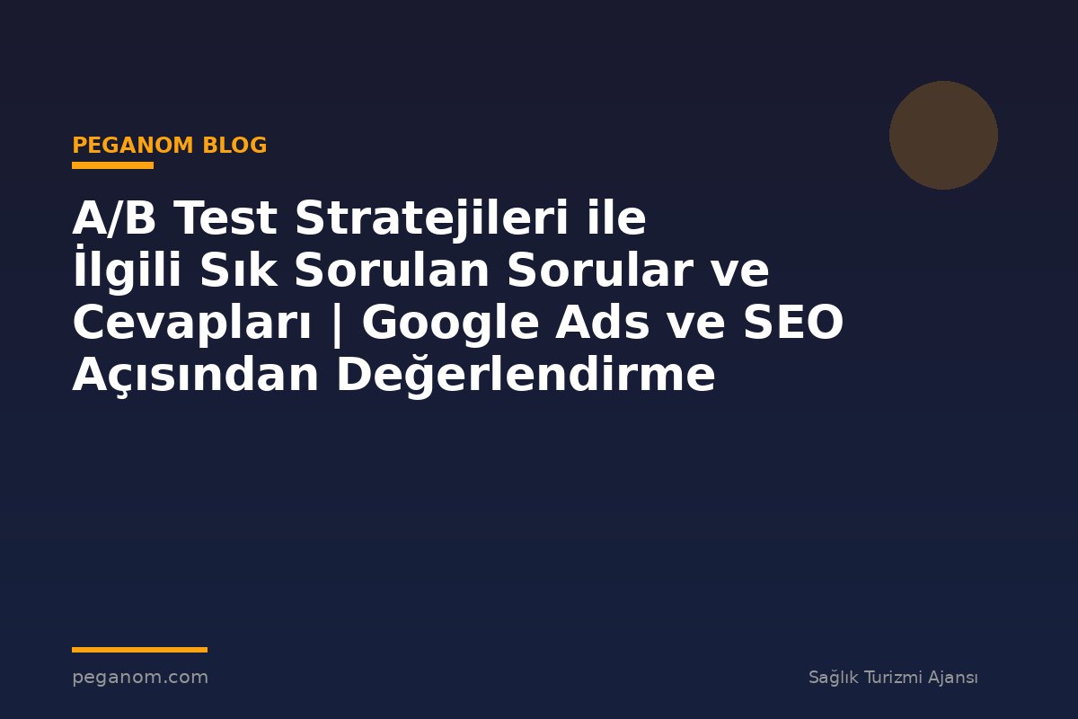 A/B Test Stratejileri ile İlgili Sık Sorulan Sorular ve Cevapları | Google Ads ve SEO Açısından Değerlendirme
