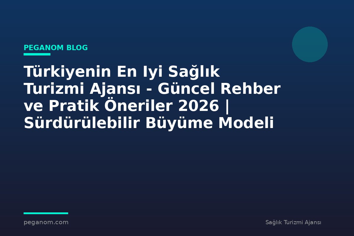 Türkiyenin En Iyi Sağlık Turizmi Ajansı - Güncel Rehber ve Pratik Öneriler 2026 | Sürdürülebilir Büyüme Modeli