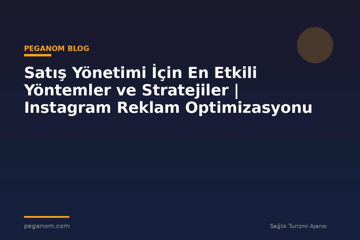 Satış Yönetimi İçin En Etkili Yöntemler ve Stratejiler | Instagram Reklam Optimizasyonu