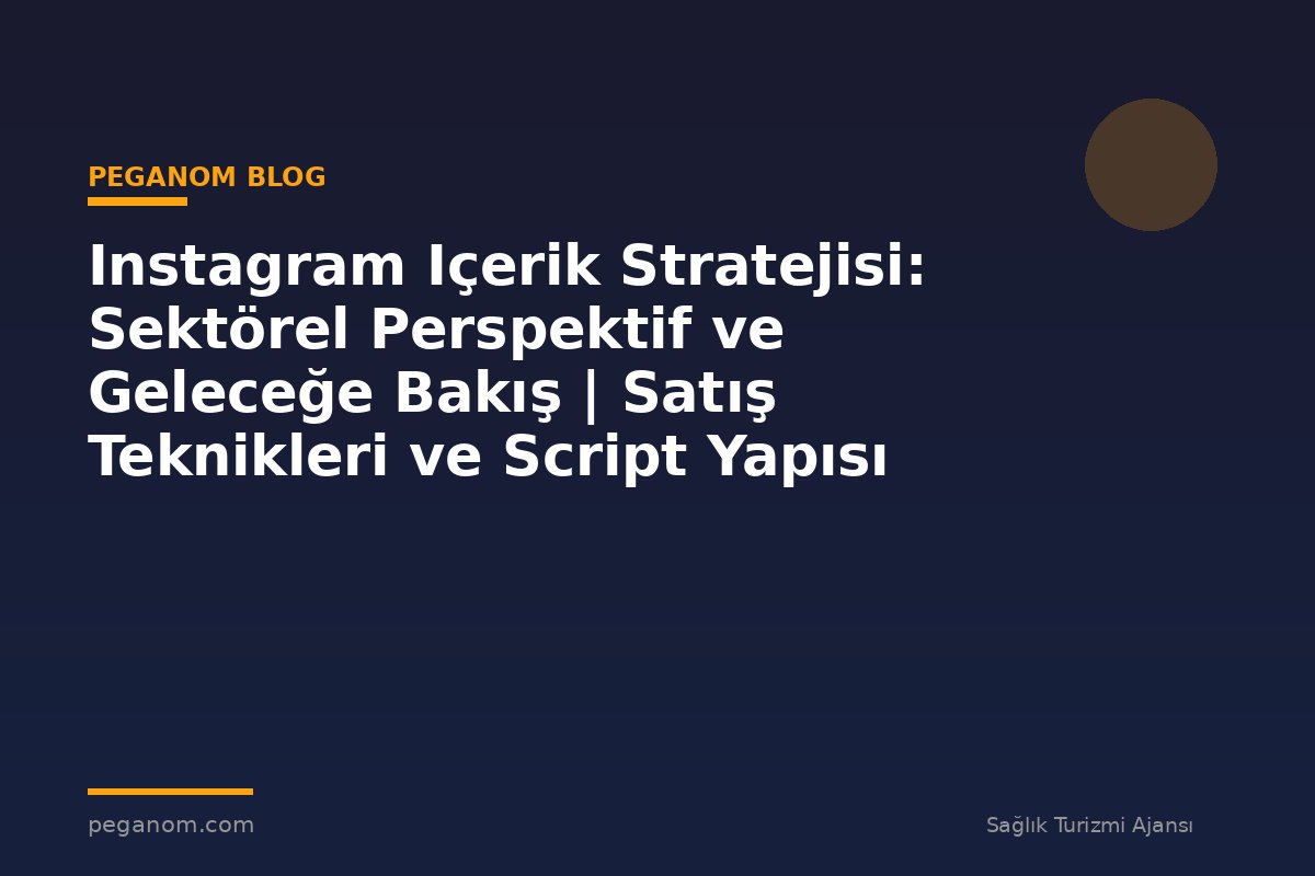 Instagram Içerik Stratejisi: Sektörel Perspektif ve Geleceğe Bakış | Satış Teknikleri ve Script Yapısı