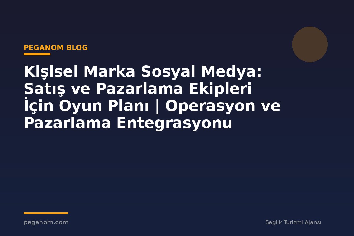 Kişisel Marka Sosyal Medya: Satış ve Pazarlama Ekipleri İçin Oyun Planı | Operasyon ve Pazarlama Entegrasyonu