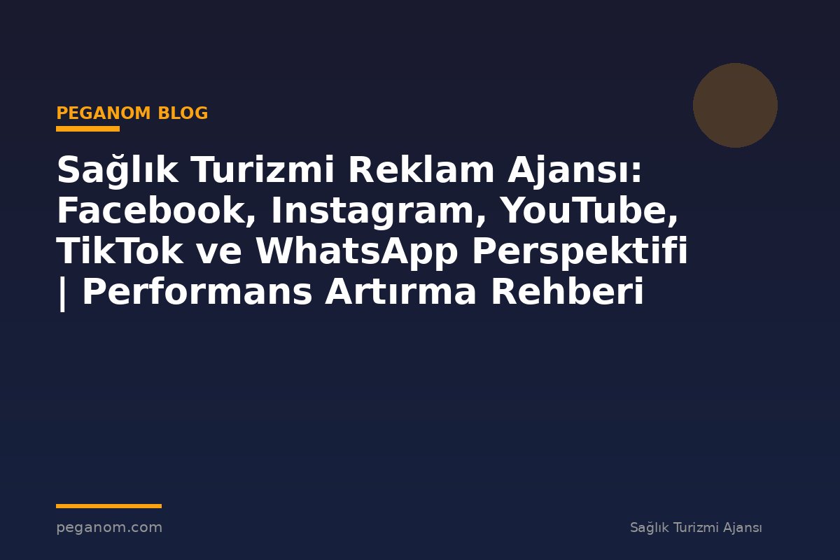 Sağlık Turizmi Reklam Ajansı: Facebook, Instagram, YouTube, TikTok ve WhatsApp Perspektifi | Performans Artırma Rehberi