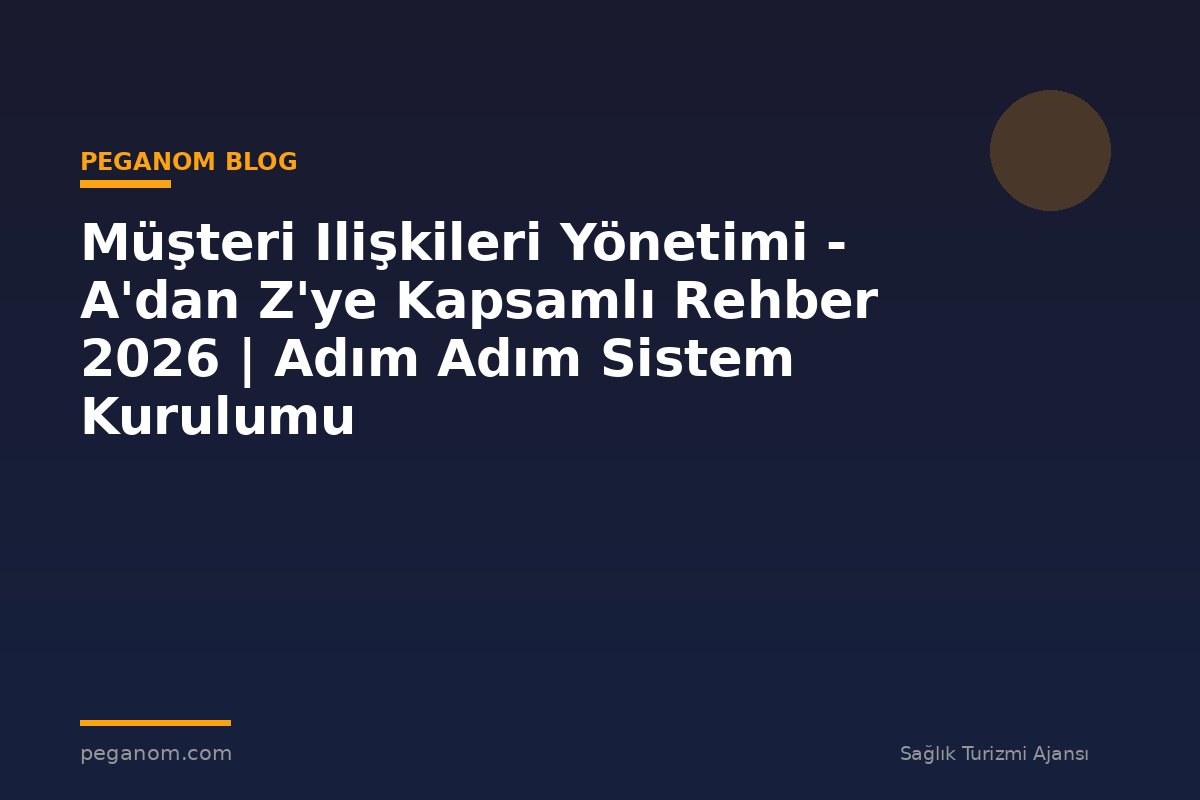 Müşteri Ilişkileri Yönetimi - A'dan Z'ye Kapsamlı Rehber 2026 | Adım Adım Sistem Kurulumu