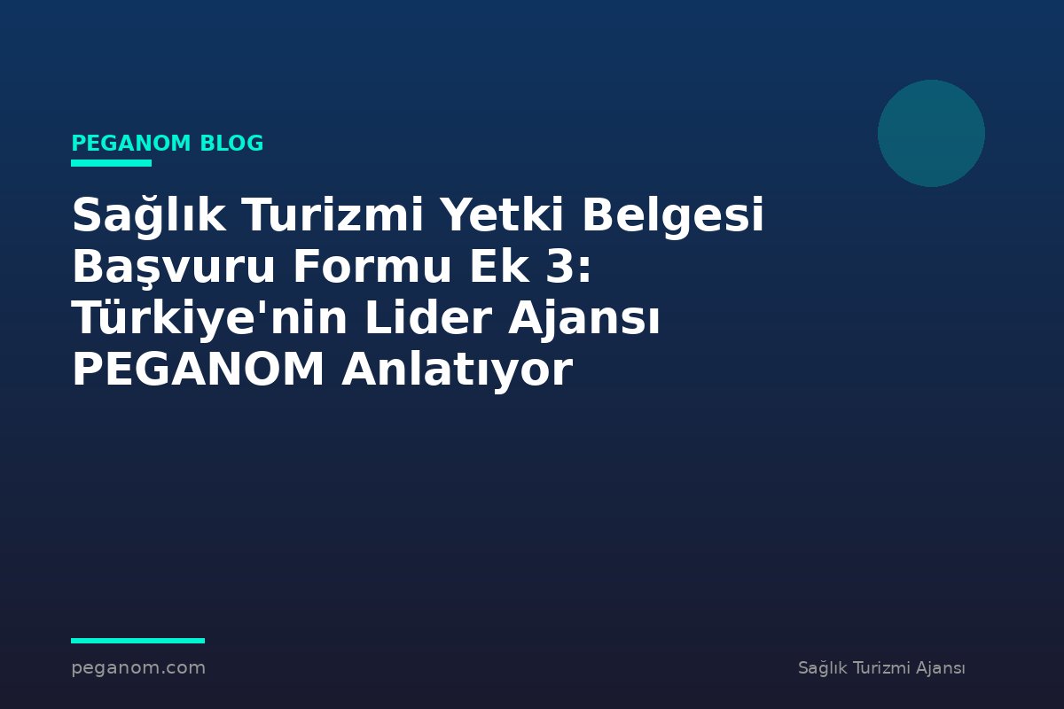 Sağlık Turizmi Yetki Belgesi Başvuru Formu Ek 3: Türkiye'nin Lider Ajansı PEGANOM Anlatıyor