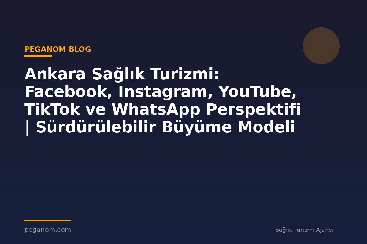Ankara Sağlık Turizmi: Facebook, Instagram, YouTube, TikTok ve WhatsApp Perspektifi | Sürdürülebilir Büyüme Modeli