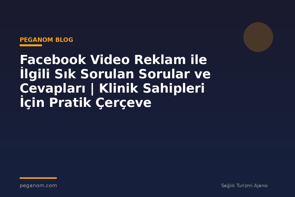 Facebook Video Reklam ile İlgili Sık Sorulan Sorular ve Cevapları | Klinik Sahipleri İçin Pratik Çerçeve
