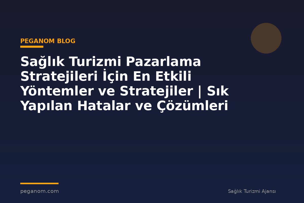 Sağlık Turizmi Pazarlama Stratejileri İçin En Etkili Yöntemler ve Stratejiler | Sık Yapılan Hatalar ve Çözümleri