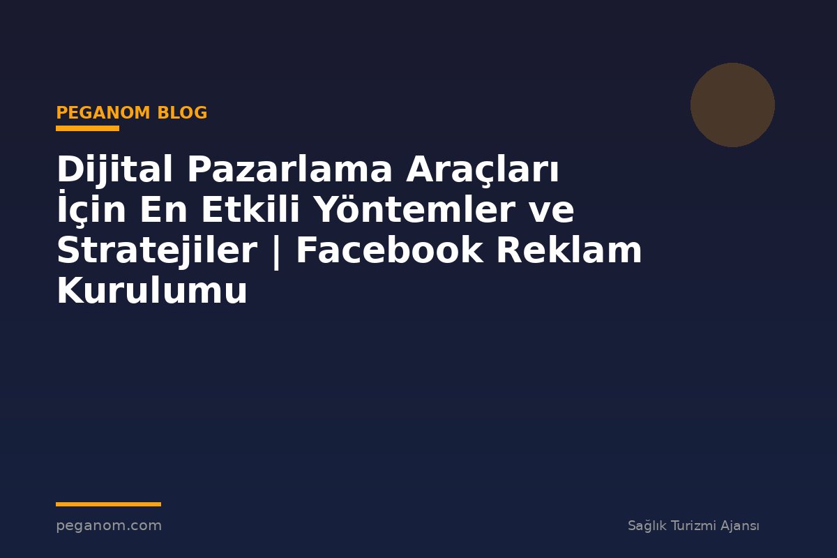 Dijital Pazarlama Araçları İçin En Etkili Yöntemler ve Stratejiler | Facebook Reklam Kurulumu