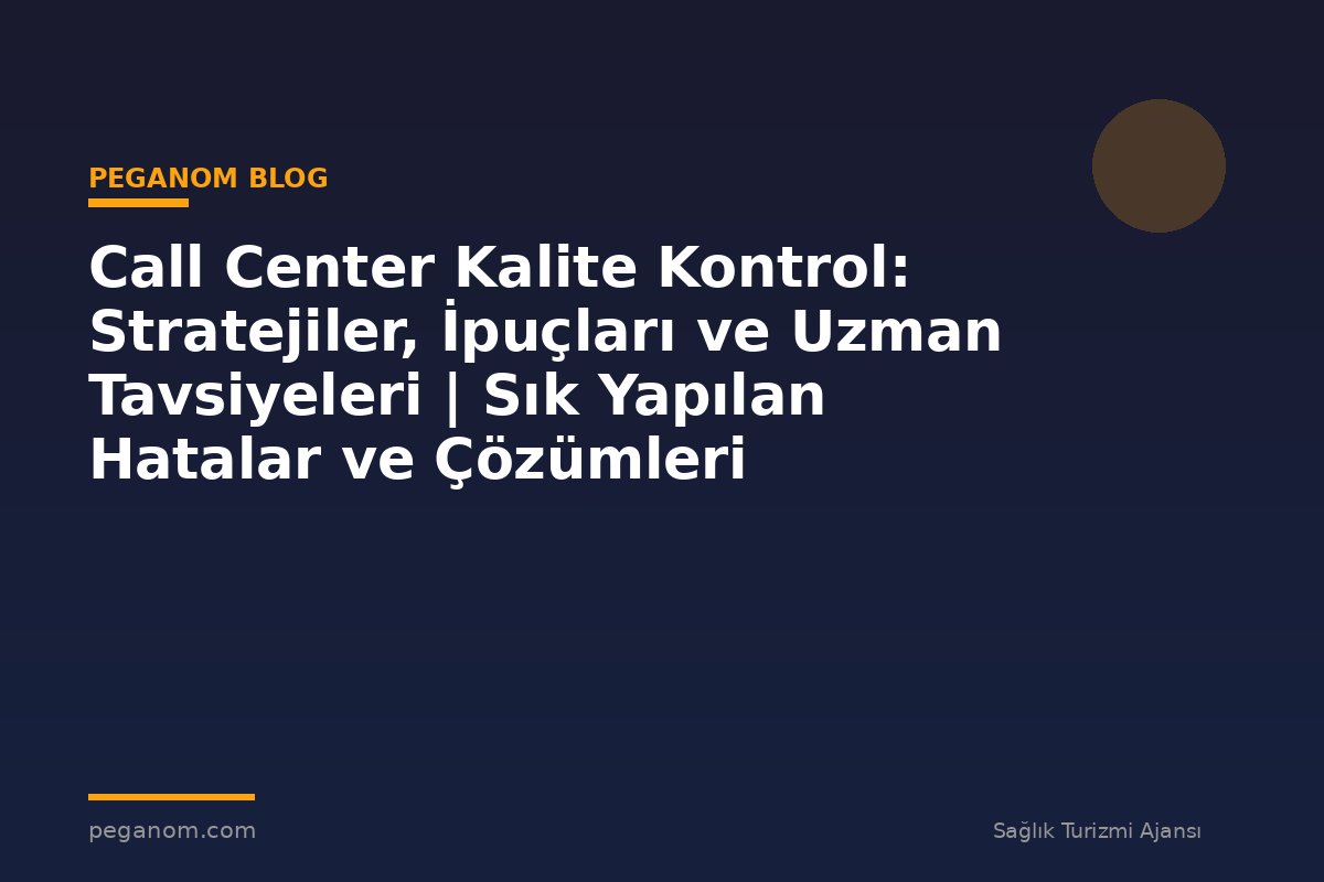Call Center Kalite Kontrol: Stratejiler, İpuçları ve Uzman Tavsiyeleri | Sık Yapılan Hatalar ve Çözümleri