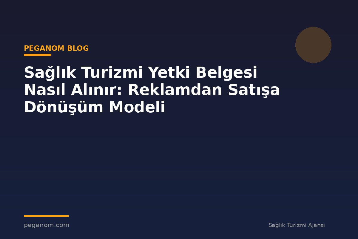 Sağlık Turizmi Yetki Belgesi Nasıl Alınır: Reklamdan Satışa Dönüşüm Modeli