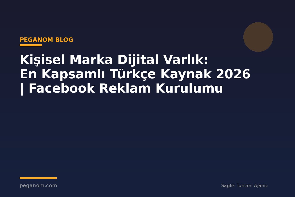 Kişisel Marka Dijital Varlık: En Kapsamlı Türkçe Kaynak 2026 | Facebook Reklam Kurulumu