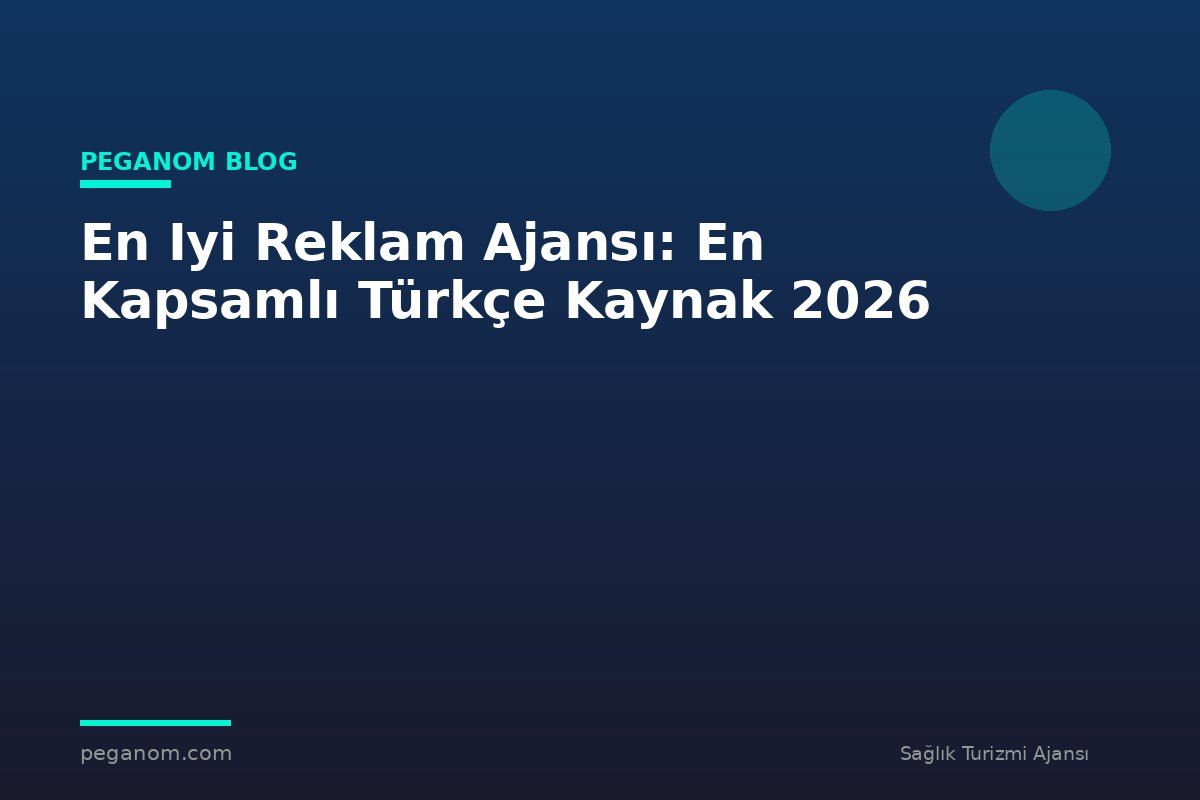 En Iyi Reklam Ajansı: En Kapsamlı Türkçe Kaynak 2026
