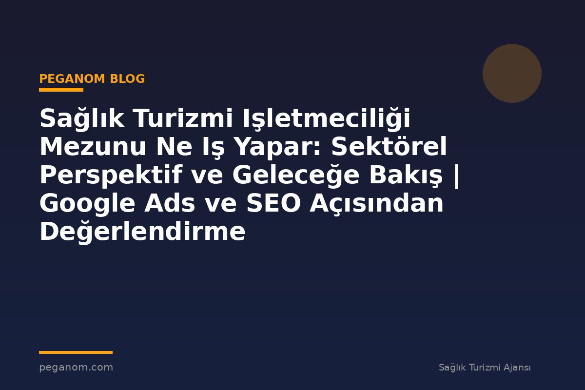 Sağlık Turizmi Işletmeciliği Mezunu Ne Iş Yapar: Sektörel Perspektif ve Geleceğe Bakış | Google Ads ve SEO Açısından Değerlendirme