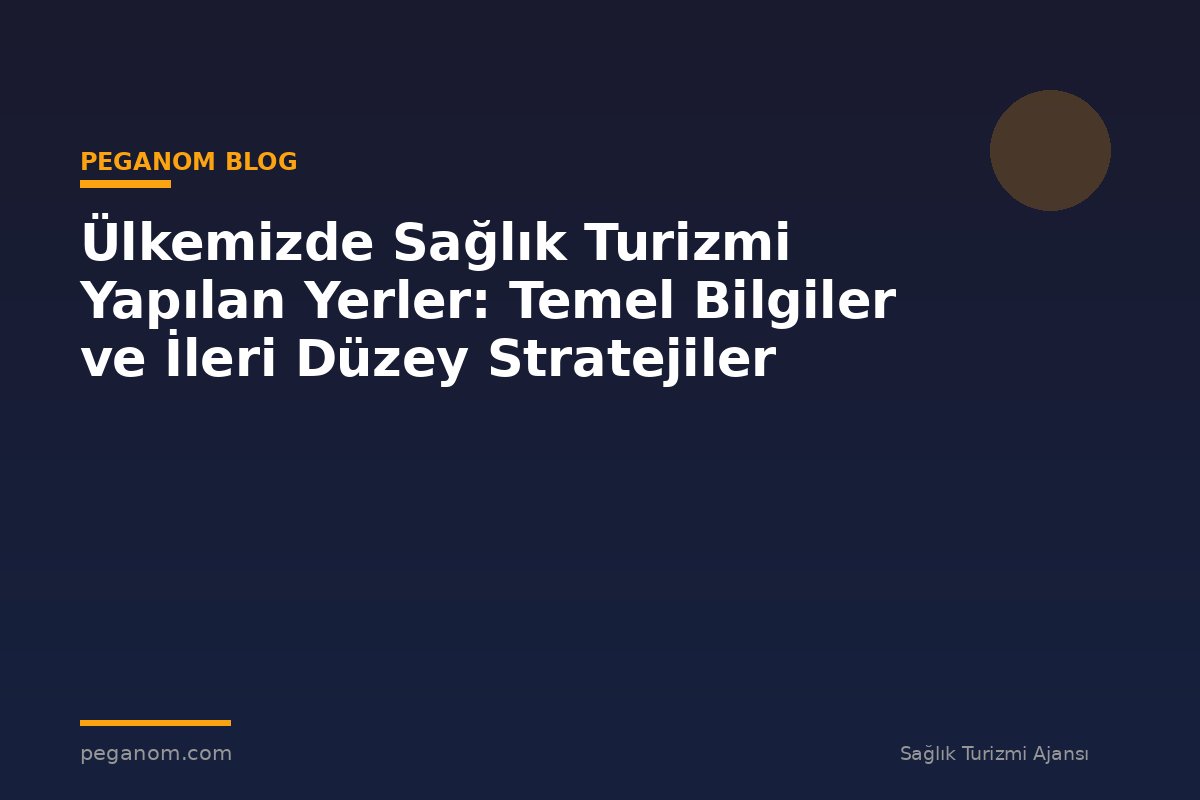 Ülkemizde Sağlık Turizmi Yapılan Yerler: Temel Bilgiler ve İleri Düzey Stratejiler