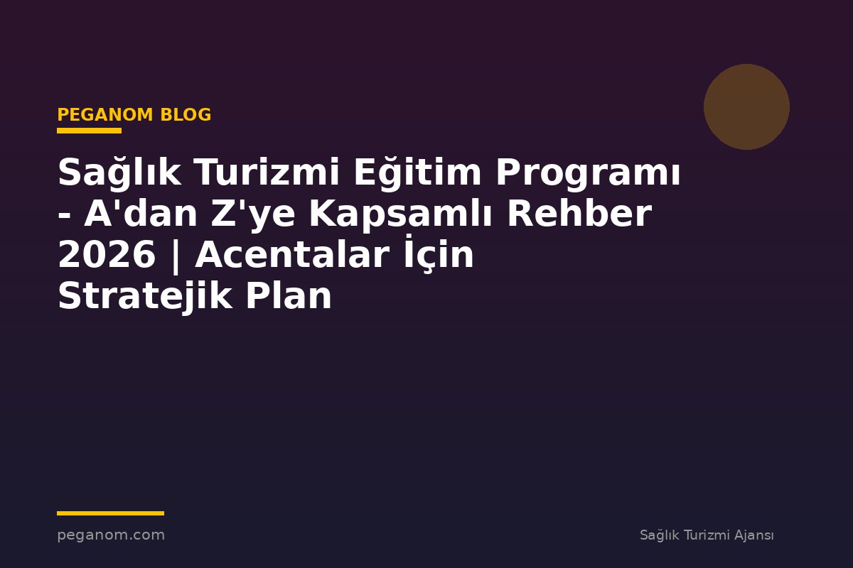 Sağlık Turizmi Eğitim Programı - A'dan Z'ye Kapsamlı Rehber 2026 | Acentalar İçin Stratejik Plan