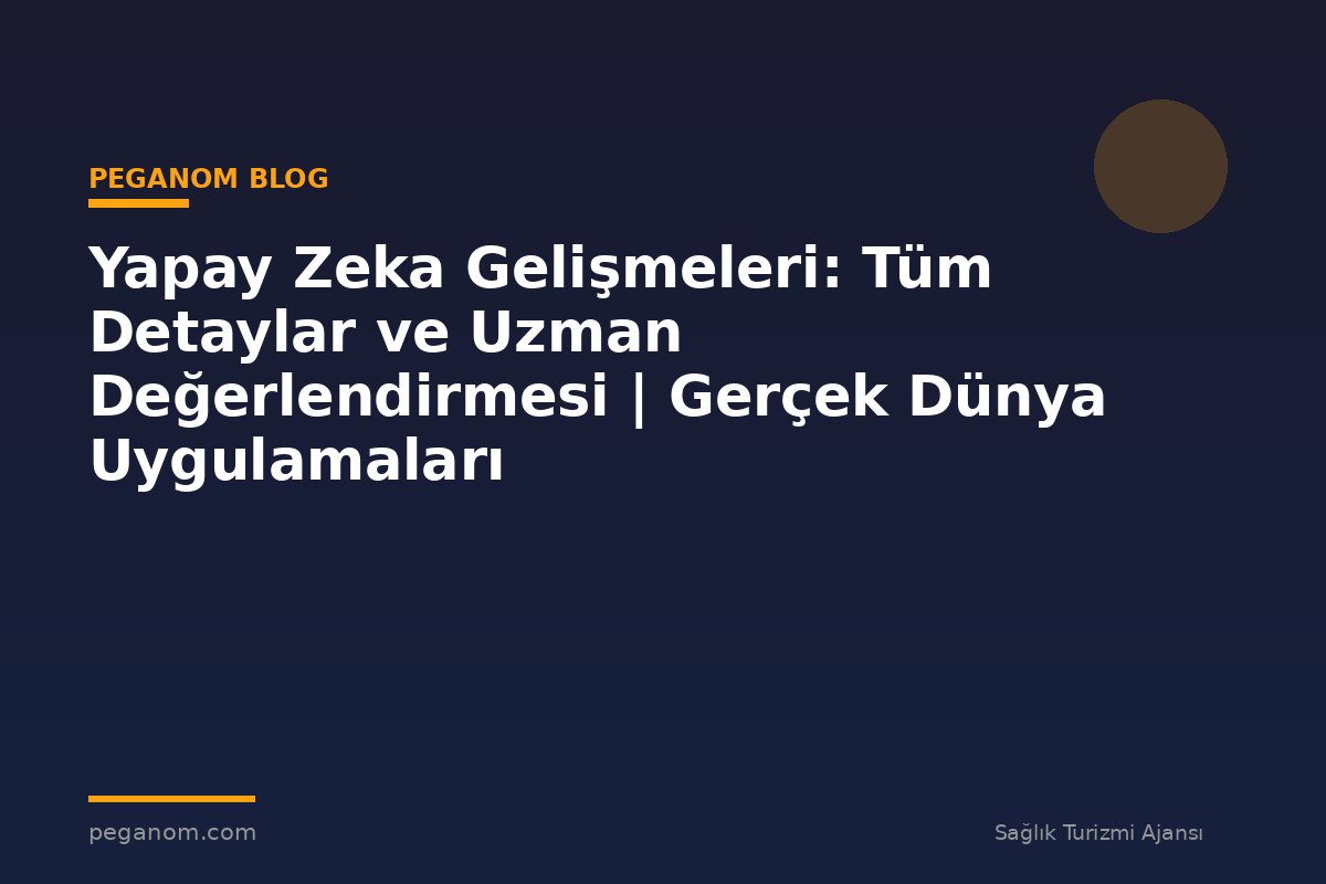 Yapay Zeka Gelişmeleri: Tüm Detaylar ve Uzman Değerlendirmesi | Gerçek Dünya Uygulamaları