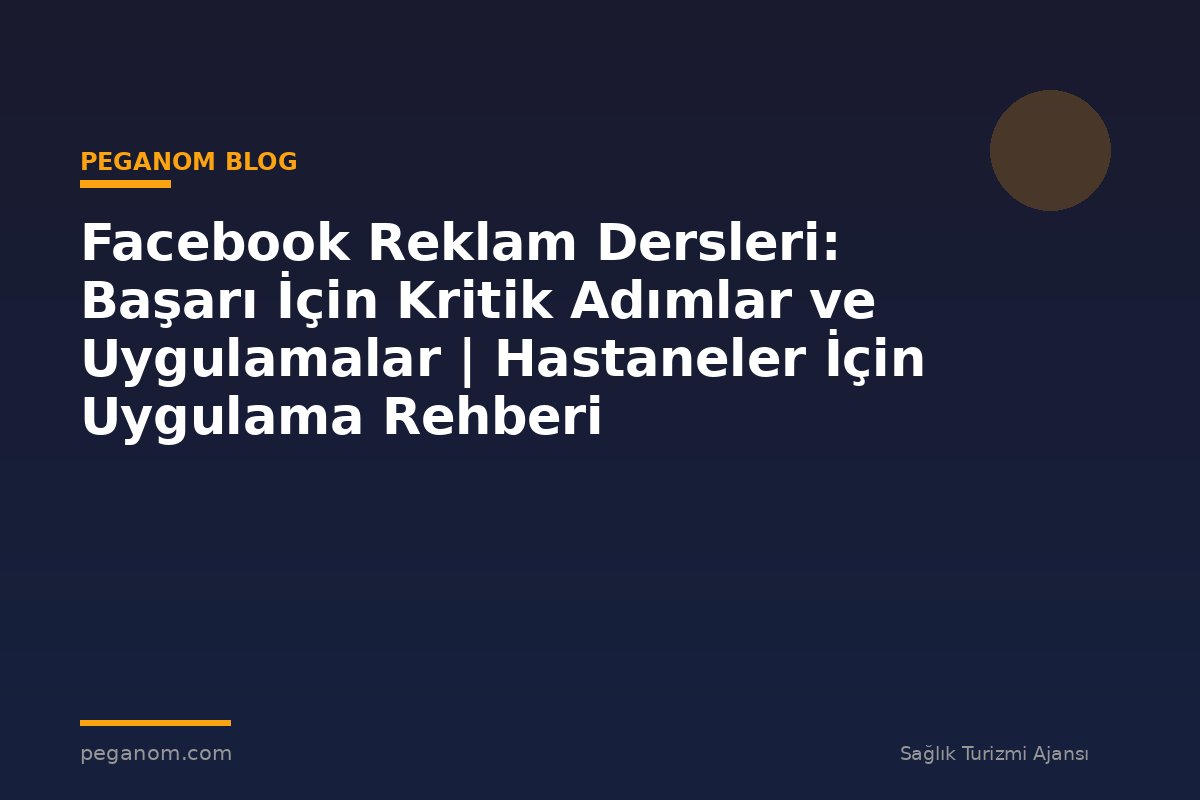 Facebook Reklam Dersleri: Başarı İçin Kritik Adımlar ve Uygulamalar | Hastaneler İçin Uygulama Rehberi