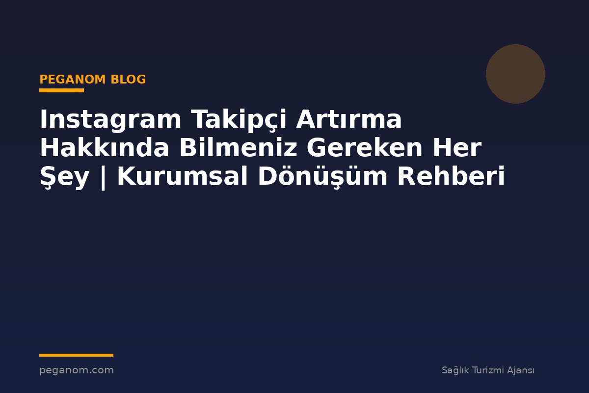 Instagram Takipçi Artırma Hakkında Bilmeniz Gereken Her Şey | Kurumsal Dönüşüm Rehberi