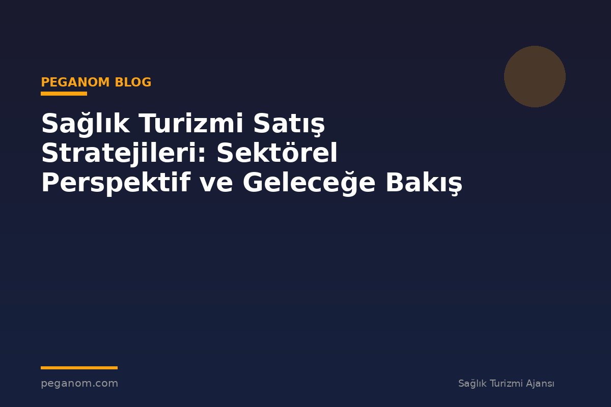 Sağlık Turizmi Satış Stratejileri: Sektörel Perspektif ve Geleceğe Bakış