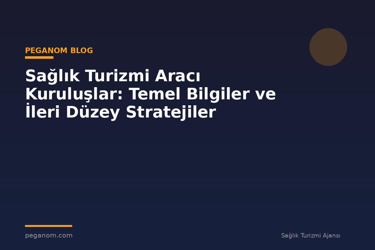 Sağlık Turizmi Aracı Kuruluşlar: Temel Bilgiler ve İleri Düzey Stratejiler